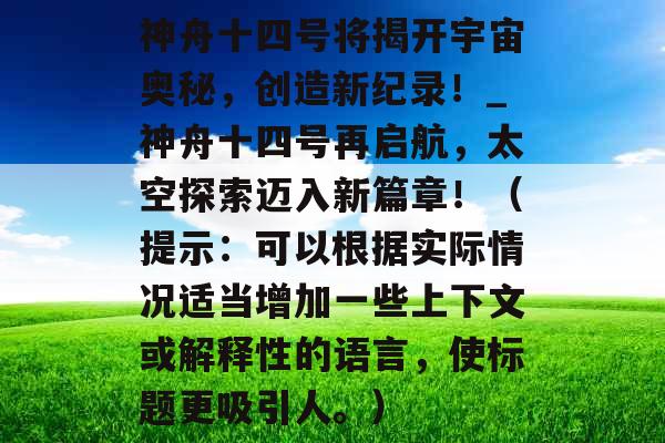 神舟十四号将揭开宇宙奥秘，创造新纪录！_神舟十四号再启航，太空探索迈入新篇章！（提示：可以根据实际情况适当增加一些上下文或解释性的语言，使标题更吸引人。）