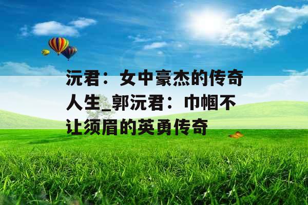 沅君：女中豪杰的传奇人生_郭沅君：巾帼不让须眉的英勇传奇