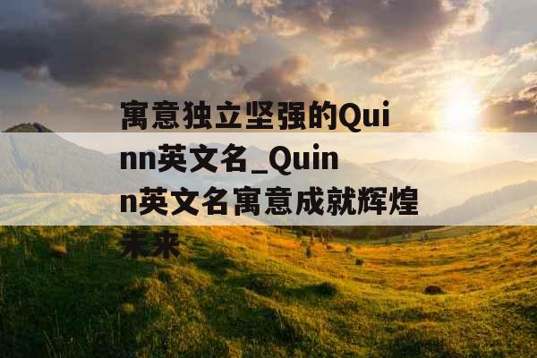 寓意独立坚强的Quinn英文名_Quinn英文名寓意成就辉煌未来
