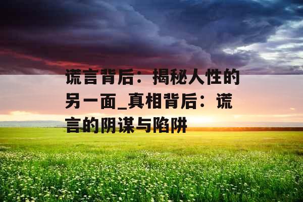 谎言背后：揭秘人性的另一面_真相背后：谎言的阴谋与陷阱