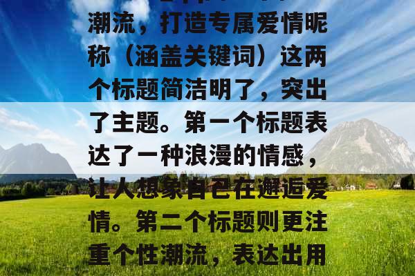 邂逅爱情，qq爱情网名大全_qq网名个性潮流，打造专属爱情昵称（涵盖关键词）这两个标题简洁明了，突出了主题。第一个标题表达了一种浪漫的情感，让人想象自己在邂逅爱情。第二个标题则更注重个性潮流，表达出用qq网名来打造专属于自己爱情昵称的想法。