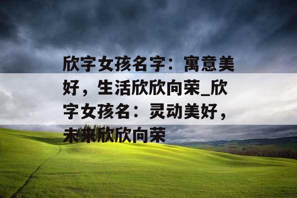 欣字女孩名字：寓意美好，生活欣欣向荣_欣字女孩名：灵动美好，未来欣欣向荣