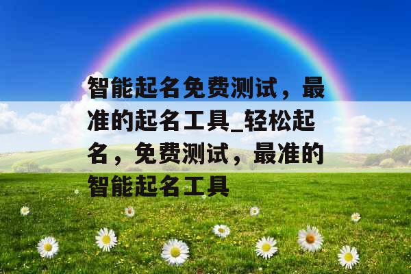 智能起名免费测试,最准的起名工具_轻松起名,免费测试,最准的智能起名工具 智能起名免费测试,最准的起名工具_轻松起名,免费测试,最准的智能起名工具