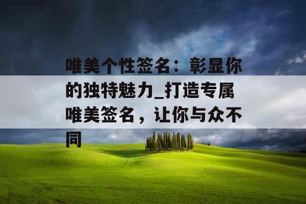 唯美个性签名：彰显你的独特魅力_打造专属唯美签名，让你与众不同
