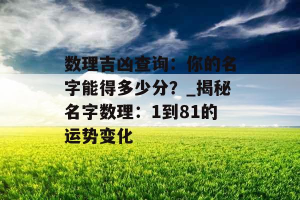 数理吉凶查询：你的名字能得多少分？_揭秘名字数理：1到81的运势变化
