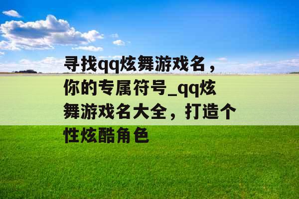 寻找qq炫舞游戏名，你的专属符号_qq炫舞游戏名大全，打造个性炫酷角色