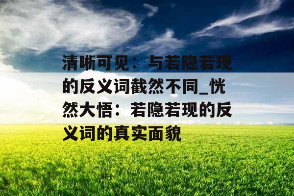 清晰可见:与若隐若现的反义词截然不同_恍然大悟:若隐若现的反义词的真实面貌