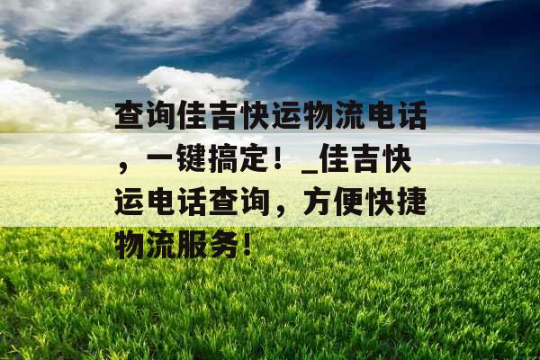 查询佳吉快运物流电话,一键搞定!_佳吉快运电话查询,方便快捷物流服务!