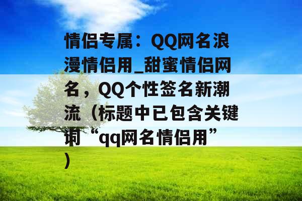 情侣专属:QQ网名浪漫情侣用_甜蜜情侣网名,QQ个性签名新潮流(标题中已包含关键词“qq网名情侣用”) 情侣专属:QQ网名浪漫情侣用_甜蜜情侣网名,QQ个性签名新潮流(标题中已包含关键词“qq网名情侣用”)