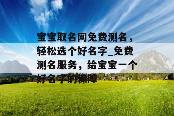 宝宝取名网免费测名，轻松选个好名字_免费测名服务，给宝宝一个好名字的保障