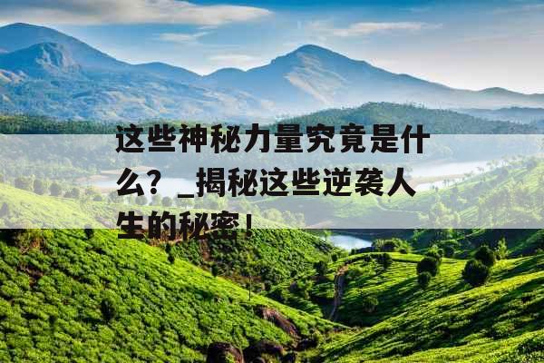 这些神秘力量究竟是什么？_揭秘这些逆袭人生的秘密！