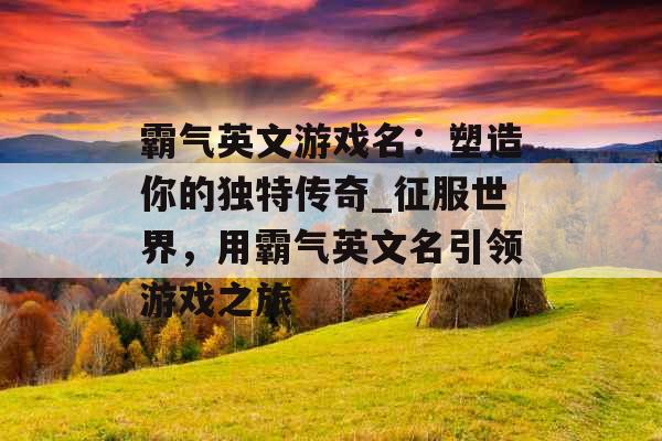 霸气英文游戏名:塑造你的独特传奇_征服世界,用霸气英文名引领游戏之旅