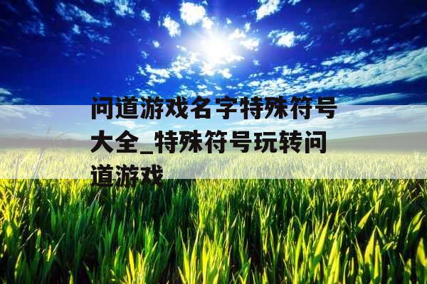 问道游戏名字特殊符号大全_特殊符号玩转问道游戏 问道游戏名字特殊符号大全_特殊符号玩转问道游戏