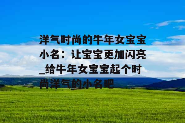 洋气时尚的牛年女宝宝小名：让宝宝更加闪亮_给牛年女宝宝起个时尚洋气的小名吧