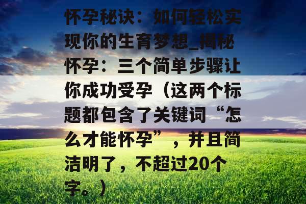 怀孕秘诀：如何轻松实现你的生育梦想_揭秘怀孕：三个简单步骤让你成功受孕（这两个标题都包含了关键词“怎么才能怀孕”，并且简洁明了，不超过20个字。）