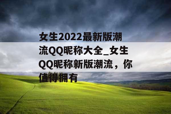 女生2022最新版潮流QQ昵称大全_女生QQ昵称新版潮流，你值得拥有