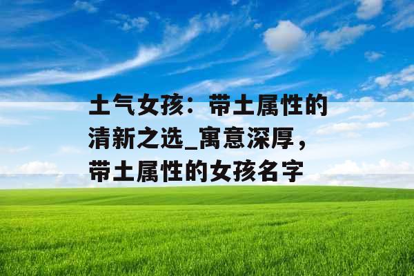 土气女孩：带土属性的清新之选_寓意深厚，带土属性的女孩名字