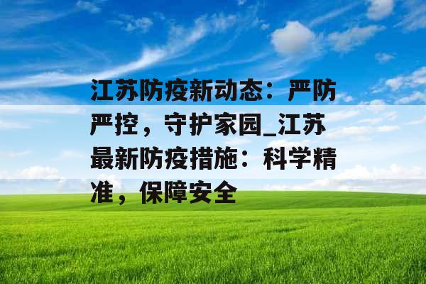 江苏防疫新动态:严防严控,守护家园_江苏最新防疫措施:科学精准,保障安全 江苏防疫新动态:严防严控,守护家园_江苏最新防疫措施:科学精准,保障安全