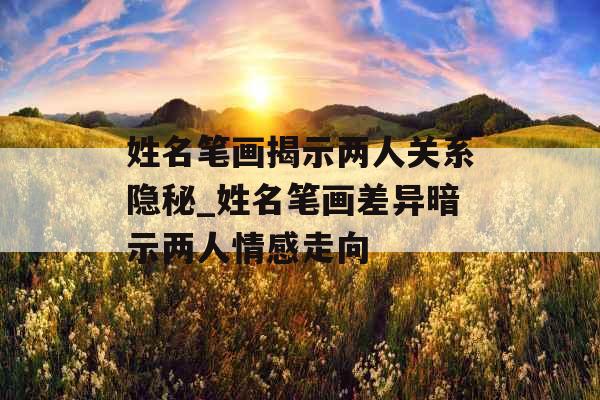 姓名笔画揭示两人关系隐秘_姓名笔画差异暗示两人情感走向