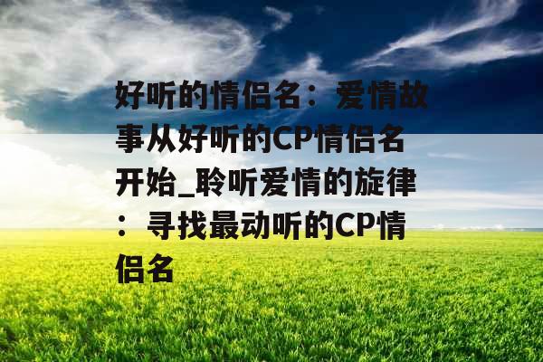 好听的情侣名：爱情故事从好听的CP情侣名开始_聆听爱情的旋律：寻找最动听的CP情侣名