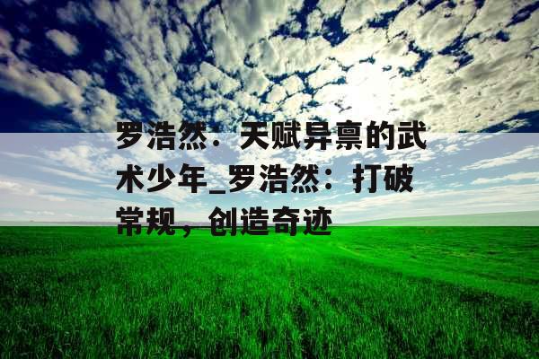 罗浩然：天赋异禀的武术少年_罗浩然：打破常规，创造奇迹