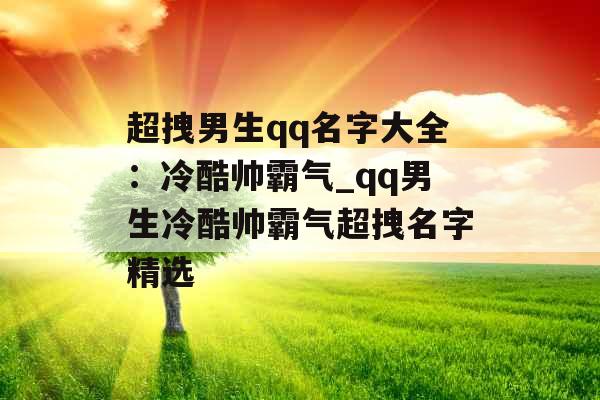 超拽男生qq名字大全：冷酷帅霸气_qq男生冷酷帅霸气超拽名字精选