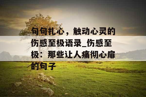 句句扎心，触动心灵的伤感至极语录_伤感至极：那些让人痛彻心扉的句子