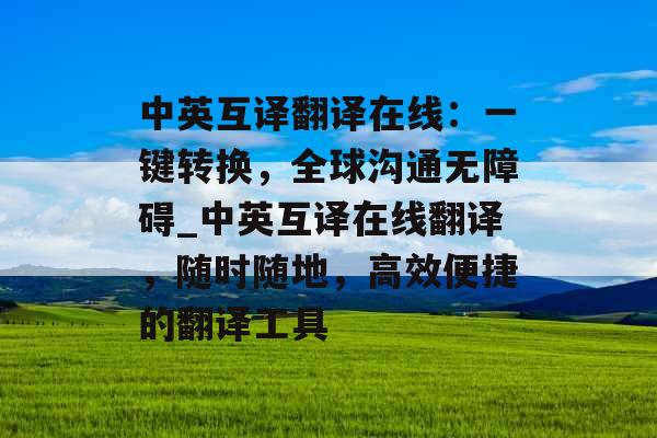 中英互译翻译在线：一键转换，全球沟通无障碍_中英互译在线翻译，随时随地，高效便捷的翻译工具
