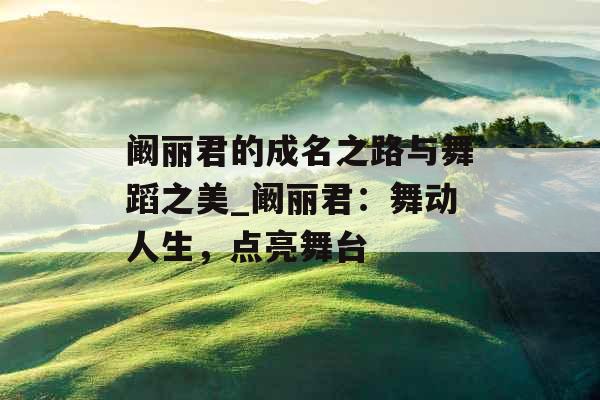 阚丽君的成名之路与舞蹈之美_阚丽君:舞动人生,点亮舞台 阚丽君的成名之路与舞蹈之美_阚丽君:舞动人生,点亮舞台