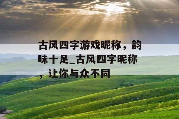 古风四字游戏昵称，韵味十足_古风四字昵称，让你与众不同