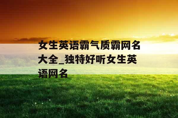 女生英语霸气质霸网名大全_独特好听女生英语网名