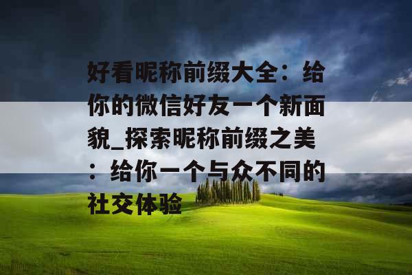 好看昵称前缀大全：给你的微信好友一个新面貌_探索昵称前缀之美：给你一个与众不同的社交体验