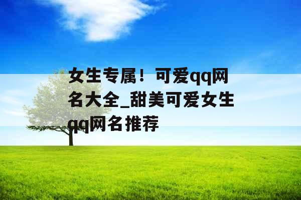 女生专属!可爱qq网名大全_甜美可爱女生qq网名推荐 女生专属!可爱qq网名大全_甜美可爱女生qq网名推荐