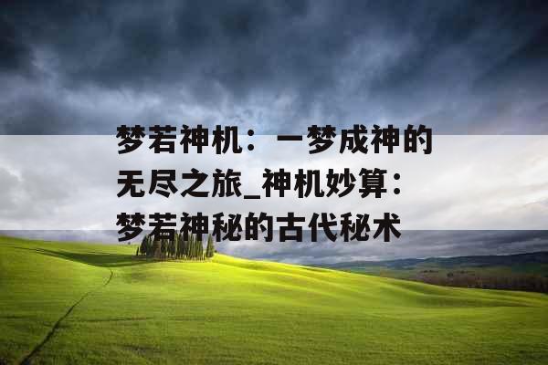 梦若神机：一梦成神的无尽之旅_神机妙算：梦若神秘的古代秘术
