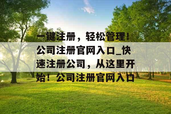 一键注册,轻松管理!公司注册官网入口_快速注册公司,从这里开始!公司注册官网入口 一键注册,轻松管理!公司注册官网入口_快速注册公司,从这里开始!公司注册官网入口
