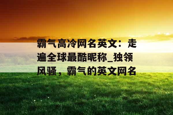 霸气高冷网名英文：走遍全球最酷昵称_独领风骚，霸气的英文网名