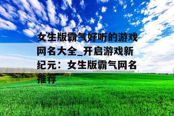 女生版霸气好听的游戏网名大全_开启游戏新纪元:女生版霸气网名推荐 女生版霸气好听的游戏网名大全_开启游戏新纪元:女生版霸气网名推荐