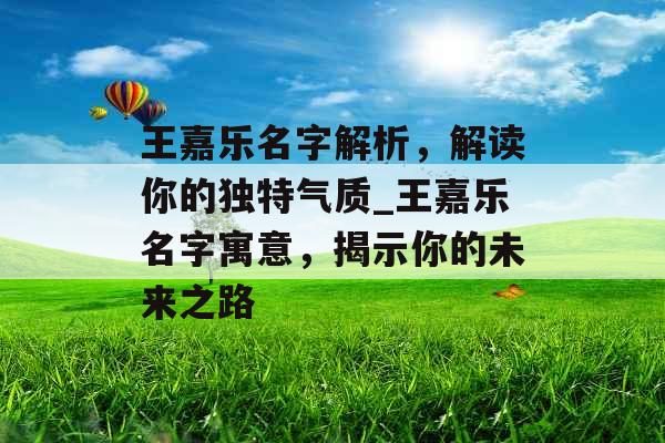 王嘉乐名字解析,解读你的独特气质_王嘉乐名字寓意,揭示你的未来之路 王嘉乐名字解析,解读你的独特气质_王嘉乐名字寓意,揭示你的未来之路