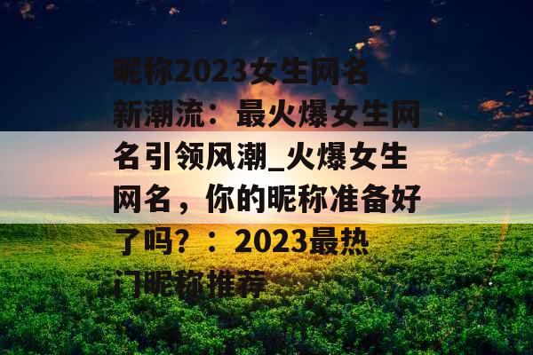 昵称2023女生网名新潮流:最火爆女生网名引领风潮_火爆女生网名,你的昵称准备好了吗?:2023最热门昵称推荐 昵称2023女生网名新潮流:最火爆女生网名引领风潮_火爆女生网名,你的昵称准备好了吗?:2023最热门昵称推荐