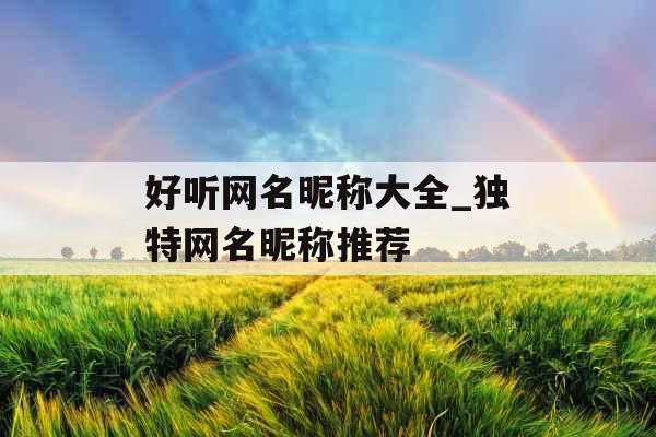 好听网名昵称大全_独特网名昵称推荐 好听网名昵称大全_独特网名昵称推荐
