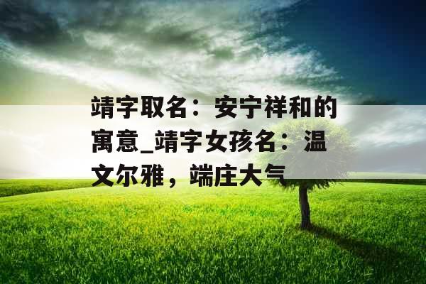 靖字取名:安宁祥和的寓意_靖字女孩名:温文尔雅,端庄大气 靖字取名:安宁祥和的寓意_靖字女孩名:温文尔雅,端庄大气