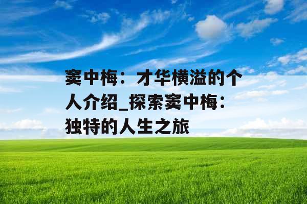 窦中梅:才华横溢的个人介绍_探索窦中梅:独特的人生之旅 窦中梅:才华横溢的个人介绍_探索窦中梅:独特的人生之旅