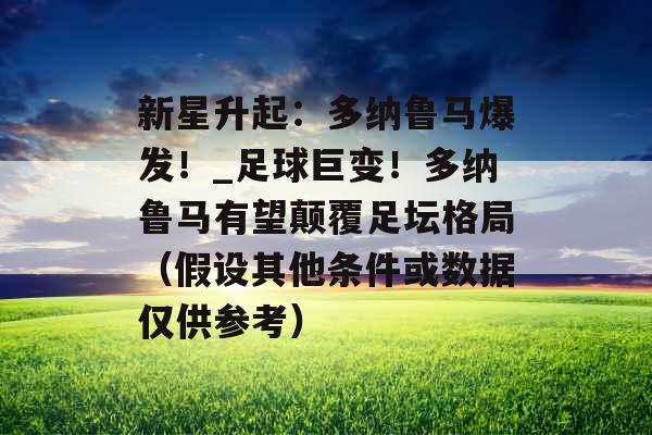 新星升起:多纳鲁马爆发!_足球巨变!多纳鲁马有望颠覆足坛格局(假设其他条件或数据仅供参考) 新星升起:多纳鲁马爆发!_足球巨变!多纳鲁马有望颠覆足坛格局(假设其他条件或数据仅供参考)