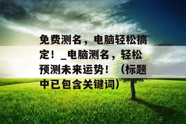免费测名,电脑轻松搞定!_电脑测名,轻松预测未来运势!(标题中已包含关键词) 免费测名,电脑轻松搞定!_电脑测名,轻松预测未来运势!(标题中已包含关键词)