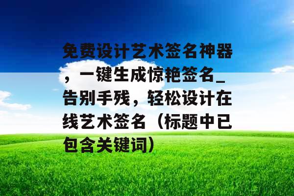 免费设计艺术签名神器,一键生成惊艳签名_告别手残,轻松设计在线艺术签名(标题中已包含关键词) 免费设计艺术签名神器,一键生成惊艳签名_告别手残,轻松设计在线艺术签名(标题中已包含关键词)