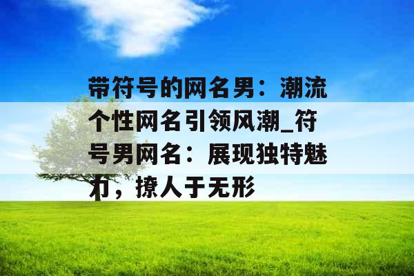 带符号的网名男:潮流个性网名引领风潮_符号男网名:展现独特魅力,撩人于无形 带符号的网名男:潮流个性网名引领风潮_符号男网名:展现独特魅力,撩人于无形