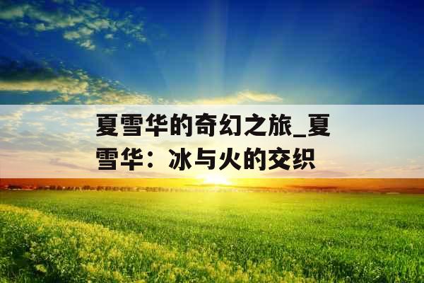 夏雪华的奇幻之旅_夏雪华：冰与火的交织
