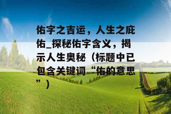 佑字之吉运，人生之庇佑_探秘佑字含义，揭示人生奥秘（标题中已包含关键词“佑的意思”）