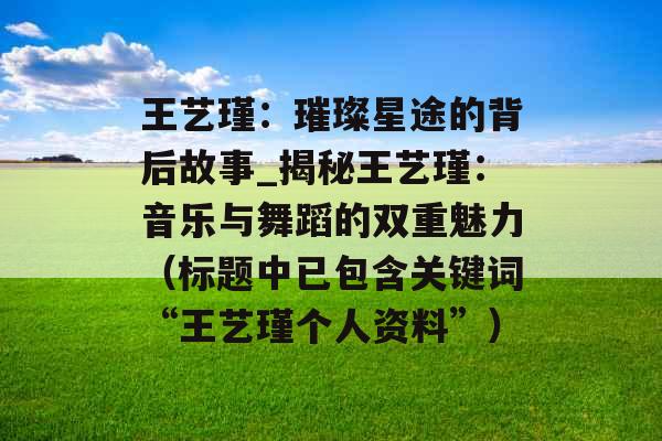 王艺瑾:璀璨星途的背后故事_揭秘王艺瑾:音乐与舞蹈的双重魅力(标题中已包含关键词“王艺瑾个人资料”) 王艺瑾:璀璨星途的背后故事_揭秘王艺瑾:音乐与舞蹈的双重魅力(标题中已包含关键词“王艺瑾个人资料”)