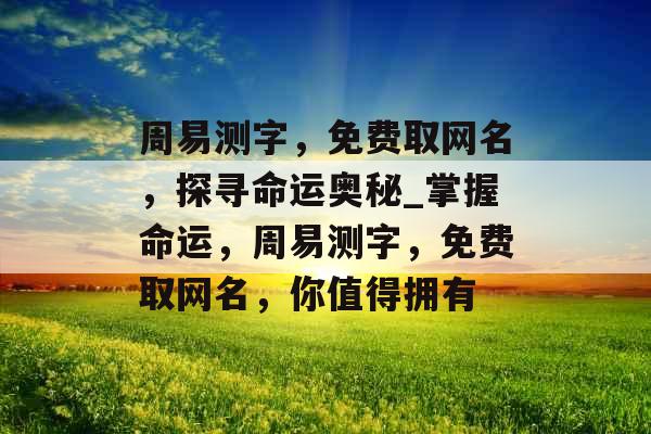 周易测字,免费取网名,探寻命运奥秘_掌握命运,周易测字,免费取网名,你值得拥有 周易测字,免费取网名,探寻命运奥秘_掌握命运,周易测字,免费取网名,你值得拥有